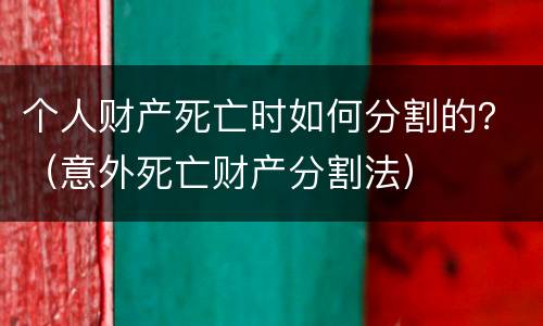个人财产死亡时如何分割的？（意外死亡财产分割法）