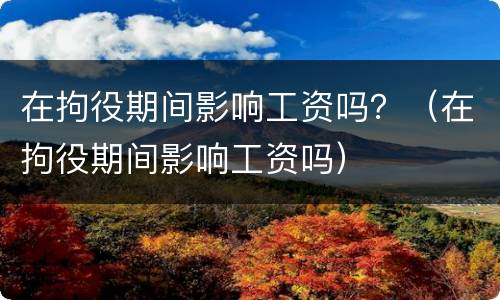 在拘役期间影响工资吗？（在拘役期间影响工资吗）