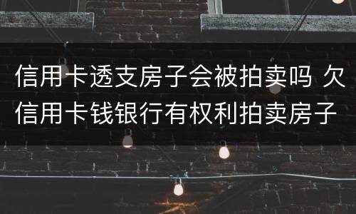 信用卡透支房子会被拍卖吗 欠信用卡钱银行有权利拍卖房子吗