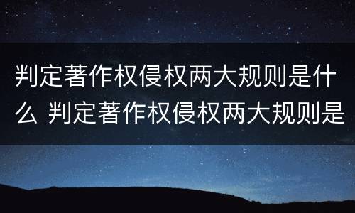 判定著作权侵权两大规则是什么 判定著作权侵权两大规则是什么法律