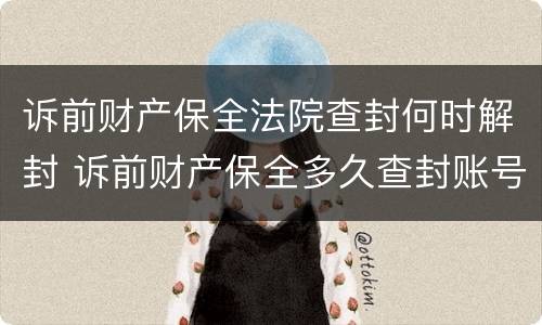 诉前财产保全法院查封何时解封 诉前财产保全多久查封账号