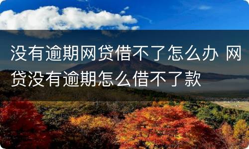 没有逾期网贷借不了怎么办 网贷没有逾期怎么借不了款