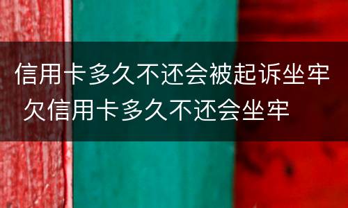 信用卡多久不还会被起诉坐牢 欠信用卡多久不还会坐牢
