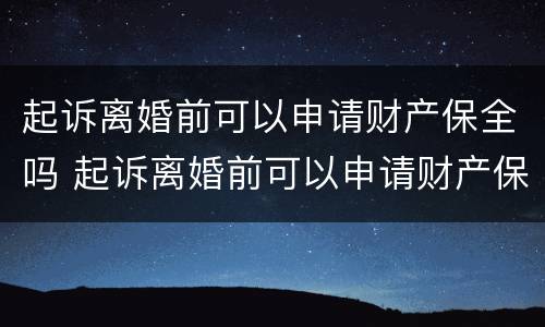 起诉离婚前可以申请财产保全吗 起诉离婚前可以申请财产保全吗要多少钱