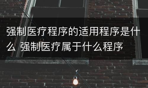 强制医疗程序的适用程序是什么 强制医疗属于什么程序