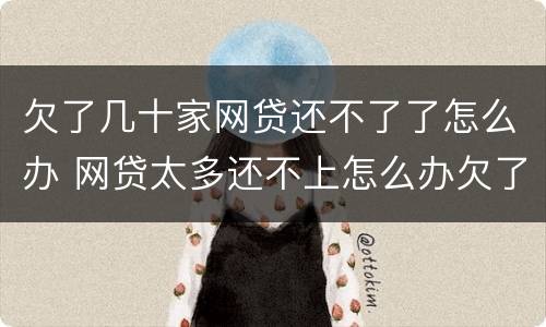 欠了几十家网贷还不了了怎么办 网贷太多还不上怎么办欠了好几十个