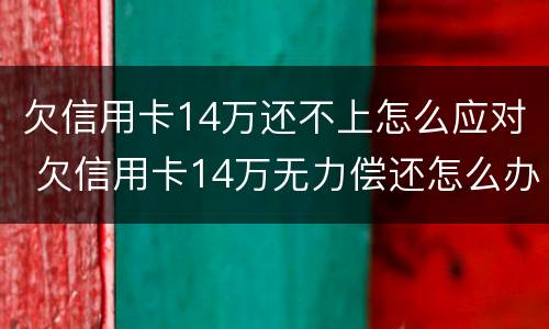 欠信用卡14万还不上怎么应对 欠信用卡14万无力偿还怎么办