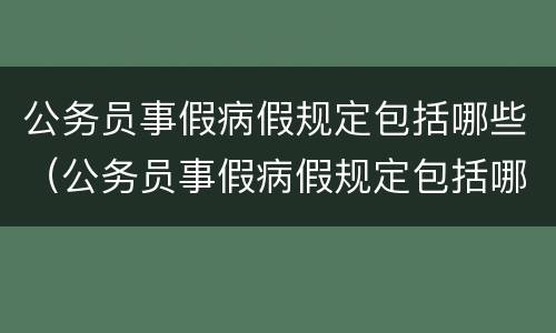 公务员事假病假规定包括哪些（公务员事假病假规定包括哪些假期）