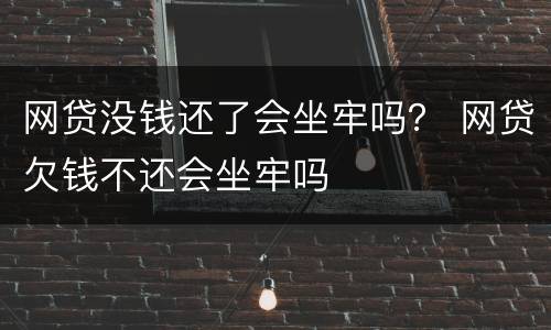 网贷没钱还了会坐牢吗？ 网贷欠钱不还会坐牢吗