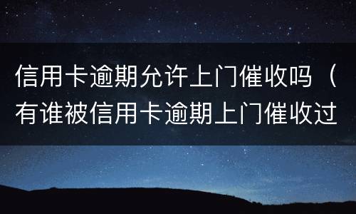 信用卡逾期允许上门催收吗（有谁被信用卡逾期上门催收过）
