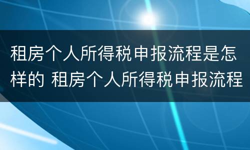 租房个人所得税申报流程是怎样的 租房个人所得税申报流程是怎样的呢