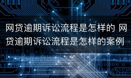 网贷逾期诉讼流程是怎样的 网贷逾期诉讼流程是怎样的案例