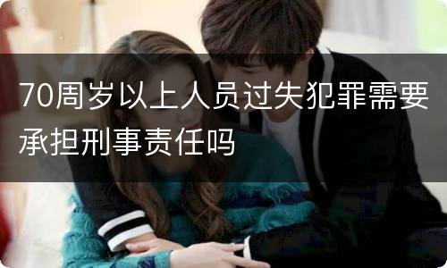 70周岁以上人员过失犯罪需要承担刑事责任吗