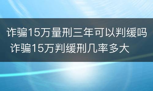 诈骗15万量刑三年可以判缓吗 诈骗15万判缓刑几率多大