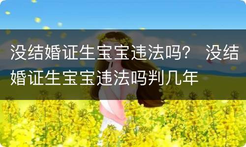 没结婚证生宝宝违法吗？ 没结婚证生宝宝违法吗判几年
