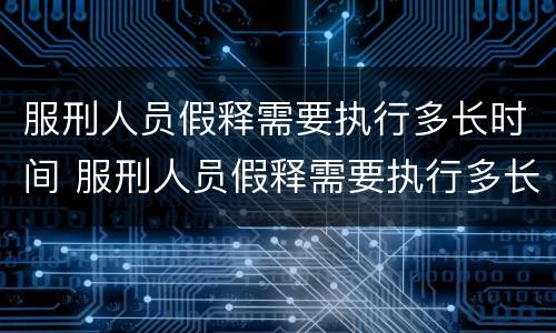 服刑人员假释需要执行多长时间 服刑人员假释需要执行多长时间才能出来