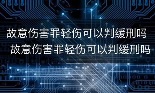 故意伤害罪轻伤可以判缓刑吗 故意伤害罪轻伤可以判缓刑吗