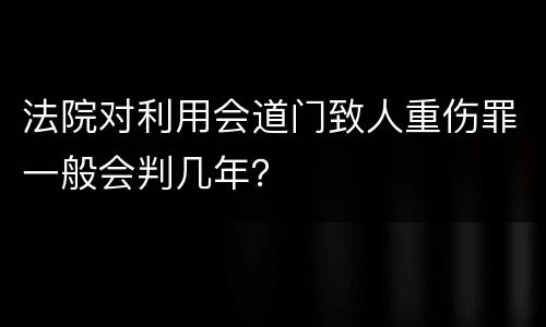 法院对利用会道门致人重伤罪一般会判几年？