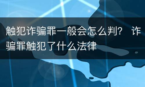 触犯诈骗罪一般会怎么判？ 诈骗罪触犯了什么法律