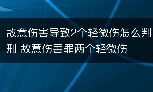 故意伤害导致2个轻微伤怎么判刑 故意伤害罪两个轻微伤