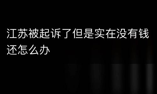 江苏被起诉了但是实在没有钱还怎么办