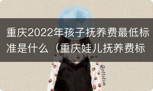 重庆2022年孩子抚养费最低标准是什么（重庆娃儿抚养费标准）