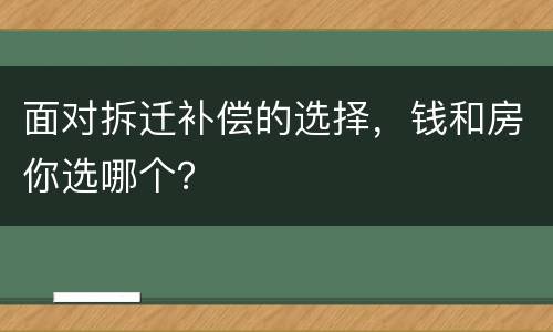 面对拆迁补偿的选择，钱和房你选哪个？