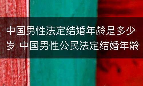 中国男性法定结婚年龄是多少岁 中国男性公民法定结婚年龄