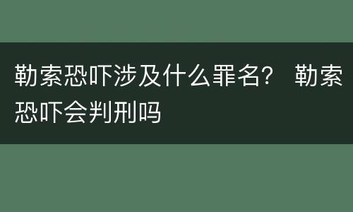 勒索恐吓涉及什么罪名？ 勒索恐吓会判刑吗