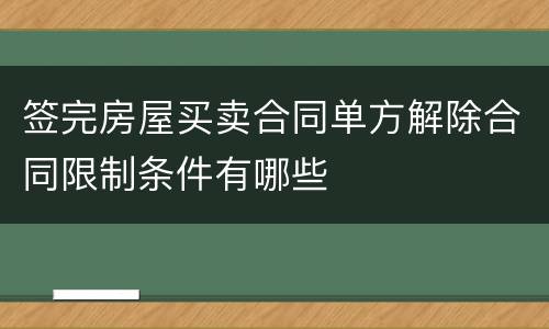 签完房屋买卖合同单方解除合同限制条件有哪些