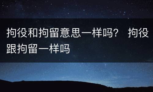 拘役和拘留意思一样吗？ 拘役跟拘留一样吗