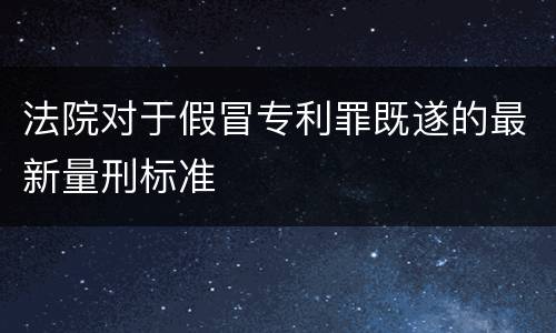 法院对于假冒专利罪既遂的最新量刑标准
