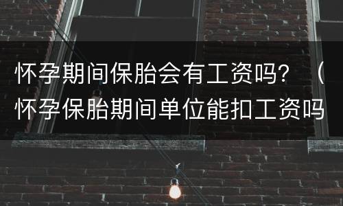 怀孕期间保胎会有工资吗？（怀孕保胎期间单位能扣工资吗）