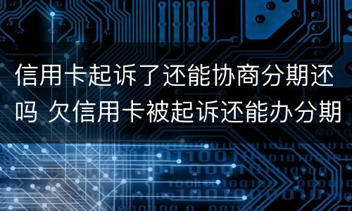 信用卡起诉了还能协商分期还吗 欠信用卡被起诉还能办分期吗