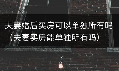 夫妻婚后买房可以单独所有吗（夫妻买房能单独所有吗）