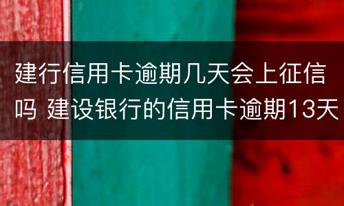 建行信用卡逾期几天会上征信吗 建设银行的信用卡逾期13天会上征信吗
