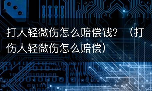 打人轻微伤怎么赔偿钱？（打伤人轻微伤怎么赔偿）