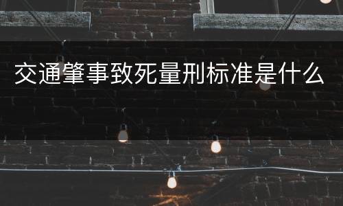 交通肇事致死量刑标准是什么