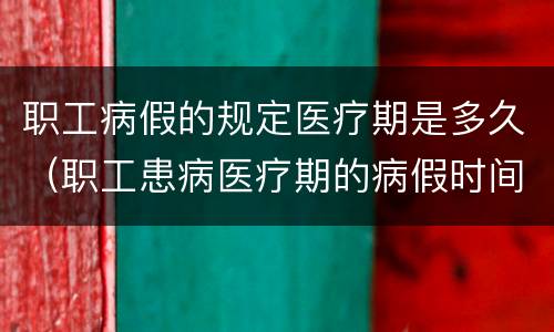 职工病假的规定医疗期是多久（职工患病医疗期的病假时间是怎么规定的）