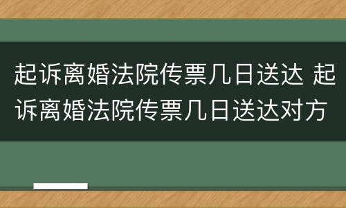 起诉离婚法院传票几日送达 起诉离婚法院传票几日送达对方