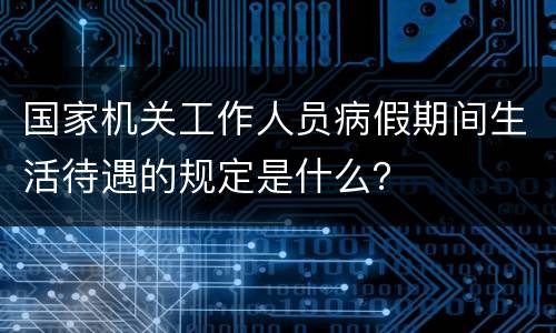国家机关工作人员病假期间生活待遇的规定是什么？