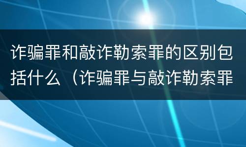 诈骗罪和敲诈勒索罪的区别包括什么（诈骗罪与敲诈勒索罪的区别）