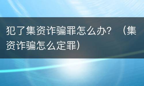 犯了集资诈骗罪怎么办？（集资诈骗怎么定罪）