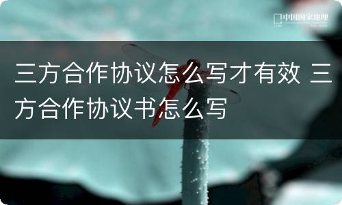 三方合作协议怎么写才有效 三方合作协议书怎么写