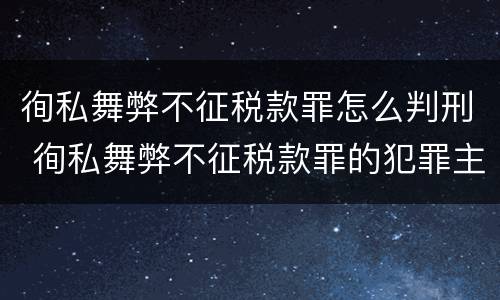 徇私舞弊不征税款罪怎么判刑 徇私舞弊不征税款罪的犯罪主体是