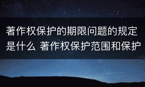 著作权保护的期限问题的规定是什么 著作权保护范围和保护期限