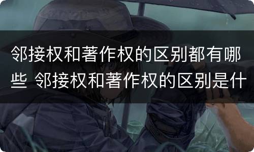 邻接权和著作权的区别都有哪些 邻接权和著作权的区别是什么?