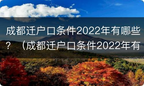 成都迁户口条件2022年有哪些？（成都迁户口条件2022年有哪些新政策）