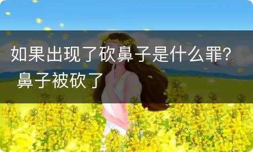 如果出现了砍鼻子是什么罪？ 鼻子被砍了