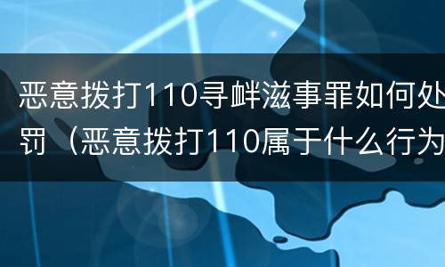 恶意拨打110寻衅滋事罪如何处罚（恶意拨打110属于什么行为）